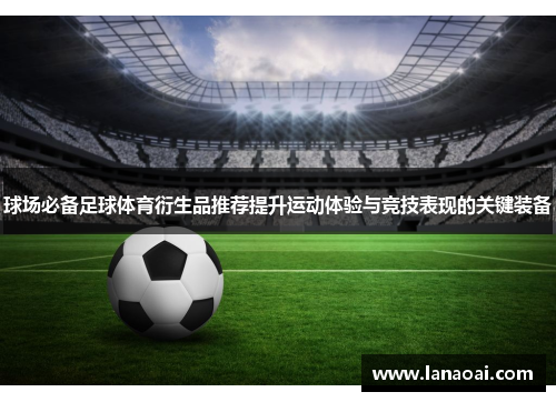 球场必备足球体育衍生品推荐提升运动体验与竞技表现的关键装备