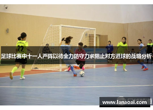足球比赛中十一人严阵以待全力防守力求阻止对方进球的战略分析