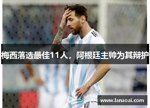 梅西落选最佳11人，阿根廷主帅为其辩护