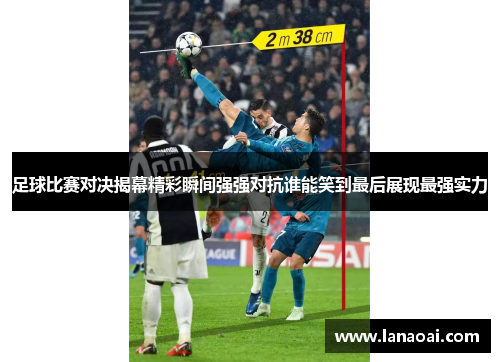 足球比赛对决揭幕精彩瞬间强强对抗谁能笑到最后展现最强实力
