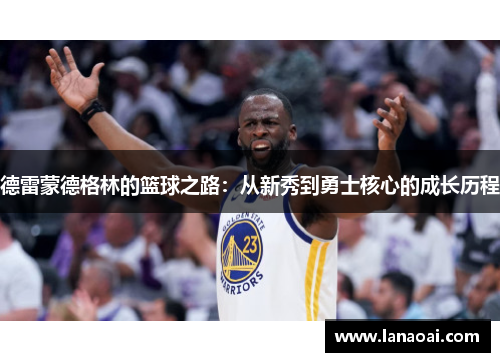 德雷蒙德格林的篮球之路：从新秀到勇士核心的成长历程