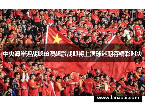 中央海岸迎战琥珀澳超激战即将上演球迷期待精彩对决
