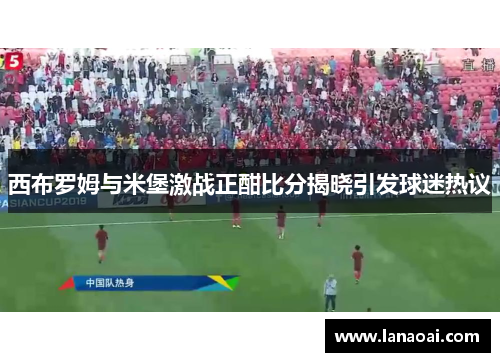 西布罗姆与米堡激战正酣比分揭晓引发球迷热议
