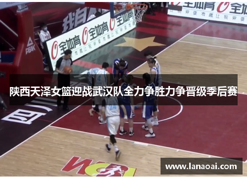 陕西天泽女篮迎战武汉队全力争胜力争晋级季后赛