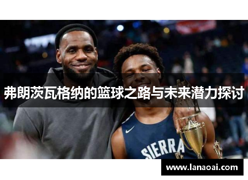 弗朗茨瓦格纳的篮球之路与未来潜力探讨