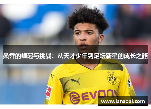 桑乔的崛起与挑战：从天才少年到足坛新星的成长之路