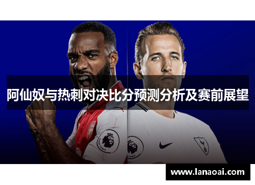 阿仙奴与热刺对决比分预测分析及赛前展望