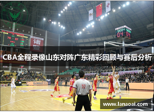 CBA全程录像山东对阵广东精彩回顾与赛后分析
